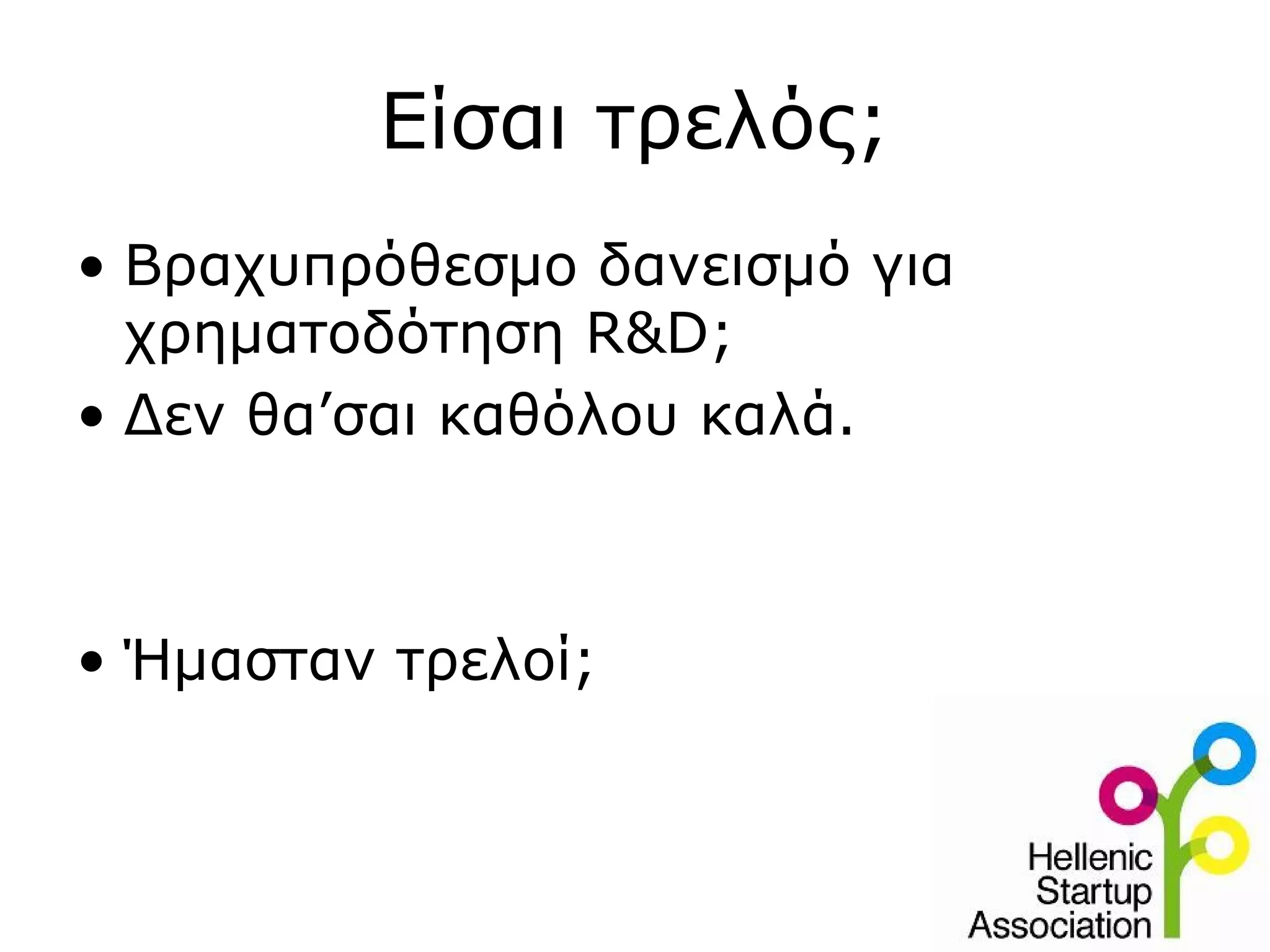 Είσαι τρελός;
• Βραχυπρόθεσμο δανεισμό για
  χρηματοδότηση R&D;
• Δεν θα’σαι καθόλου καλά.



• Ήμασταν τρελοί;
 