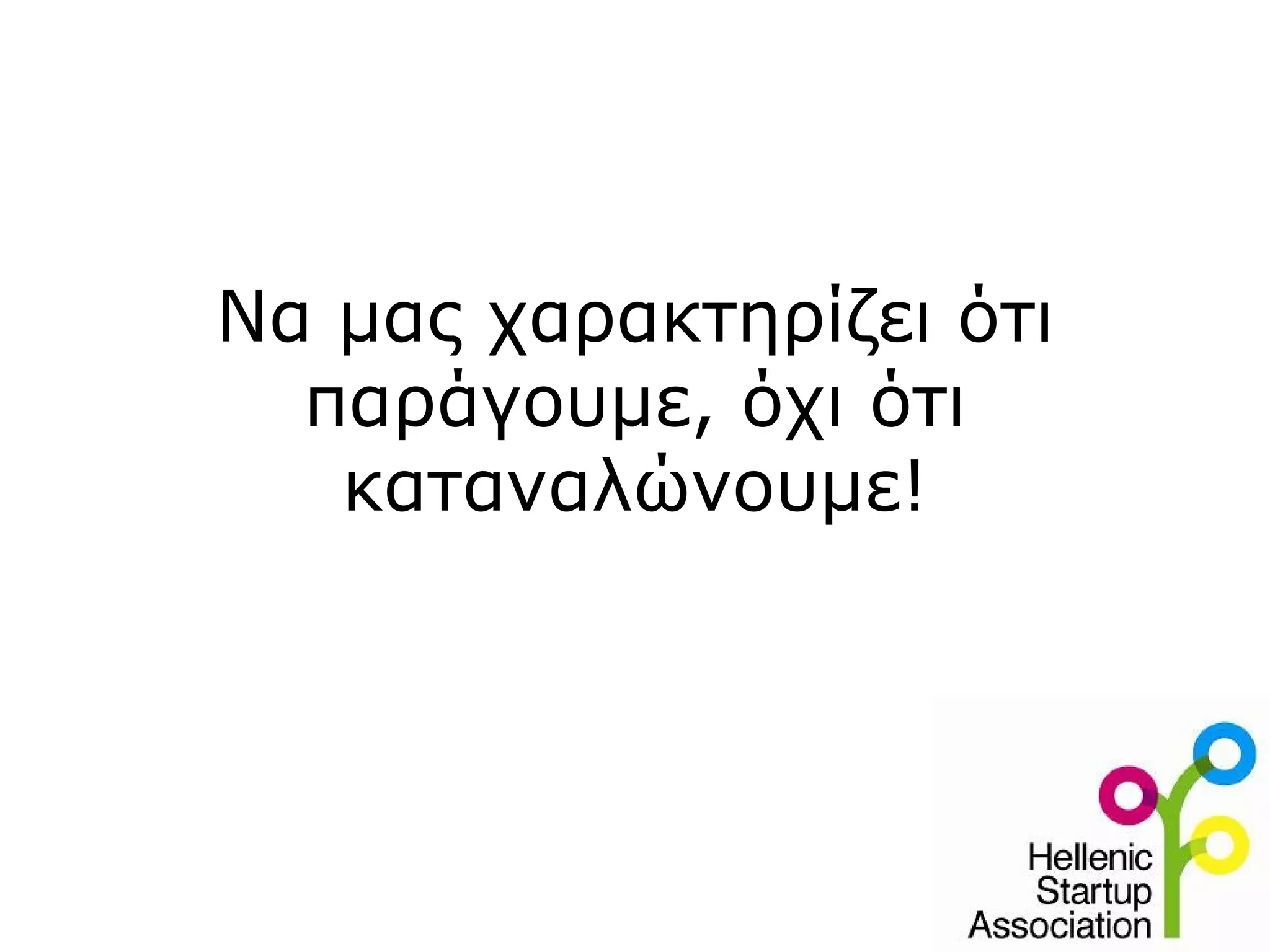 Να μας χαρακτηρίζει ότι
  παράγουμε, όχι ότι
   καταναλώνουμε!
 
