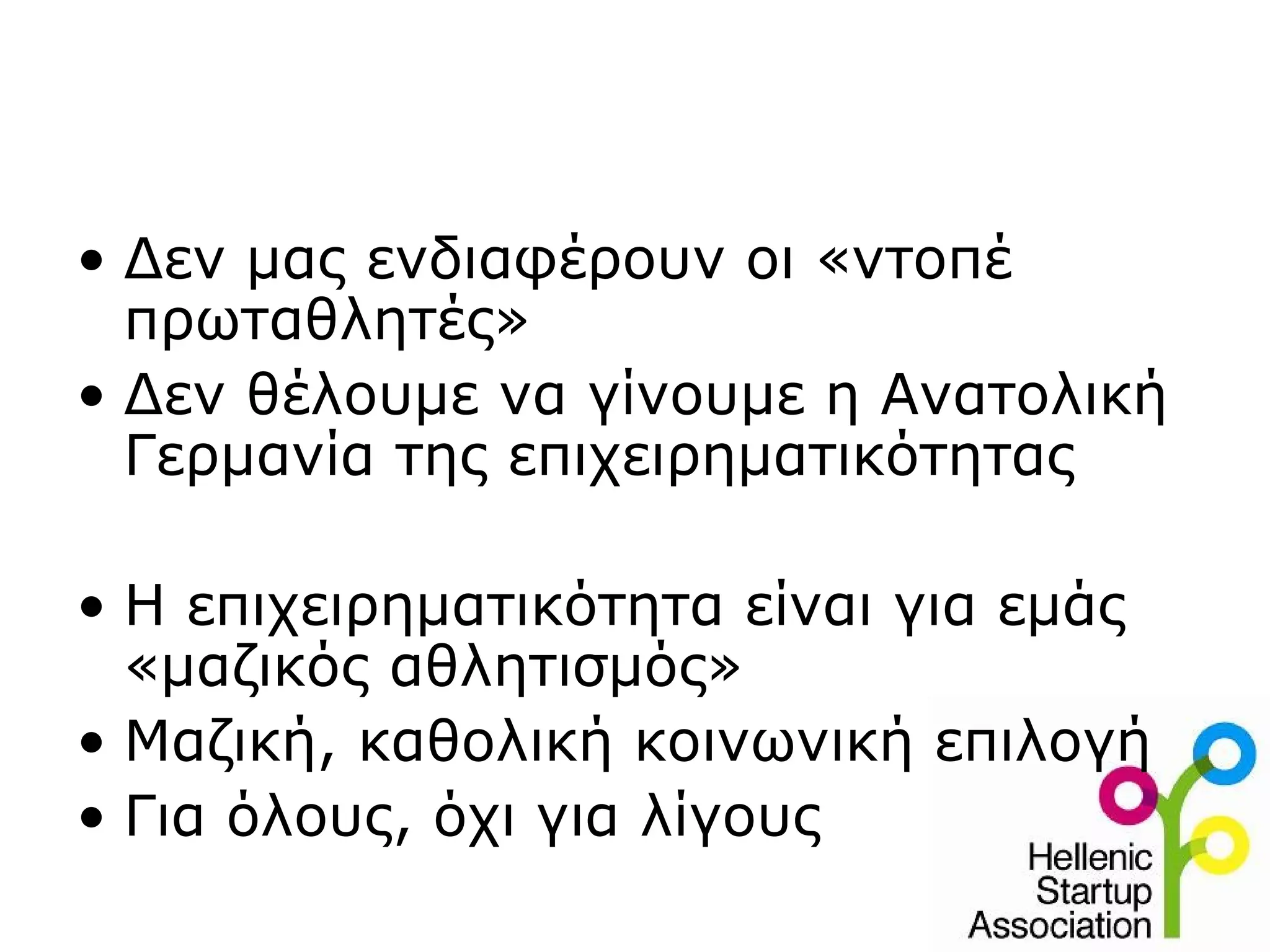 • Δεν μας ενδιαφέρουν οι «ντοπέ
  πρωταθλητές»
• Δεν θέλουμε να γίνουμε η Ανατολική
  Γερμανία της επιχειρηματικότητας

• Η επιχειρηματικότητα είναι για εμάς
  «μαζικός αθλητισμός»
• Μαζική, καθολική κοινωνική επιλογή
• Για όλους, όχι για λίγους
 
