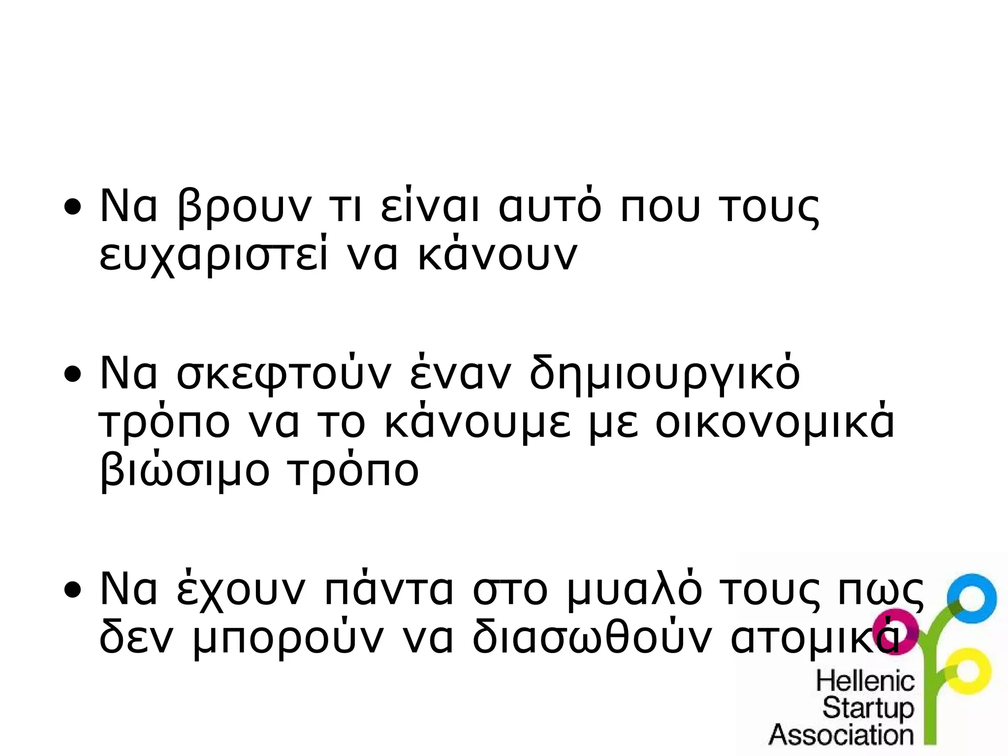 • Να βρουν τι είναι αυτό που τους
  ευχαριστεί να κάνουν

• Να σκεφτούν έναν δημιουργικό
  τρόπο να το κάνουμε με οικονομικά
  βιώσιμο τρόπο

• Να έχουν πάντα στο μυαλό τους πως
  δεν μπορούν να διασωθούν ατομικά
 