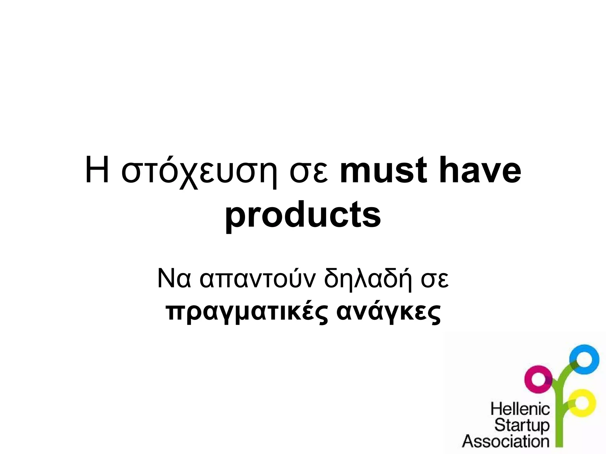 Η στόχευση σε must have
       products
   Να απαντούν δηλαδή σε
   πραγματικές ανάγκες
 