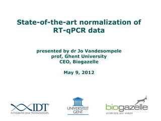 State-of-the-art normalization of
          RT-qPCR data

     presented by dr Jo Vandesompele
          prof, Ghent University
             CEO, Biogazelle

              May 9, 2012
 