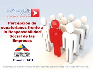 Percepción de
ecuatorianos frente a
 la Responsabilidad
     Social de las
      Empresas




     Ecuador 2012
 