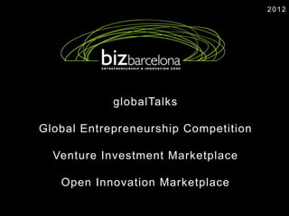 2012




            globalTalks

Global Entrepreneurship Competition

  Venture Investment Marketplace

   Open Innovation Marketplace
 