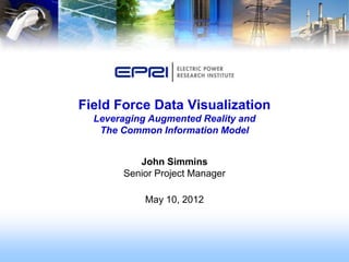 Field Force Data Visualization
  Leveraging Augmented Reality and
   The Common Information Model


          John Simmins
       Senior Project Manager

            May 10, 2012
 