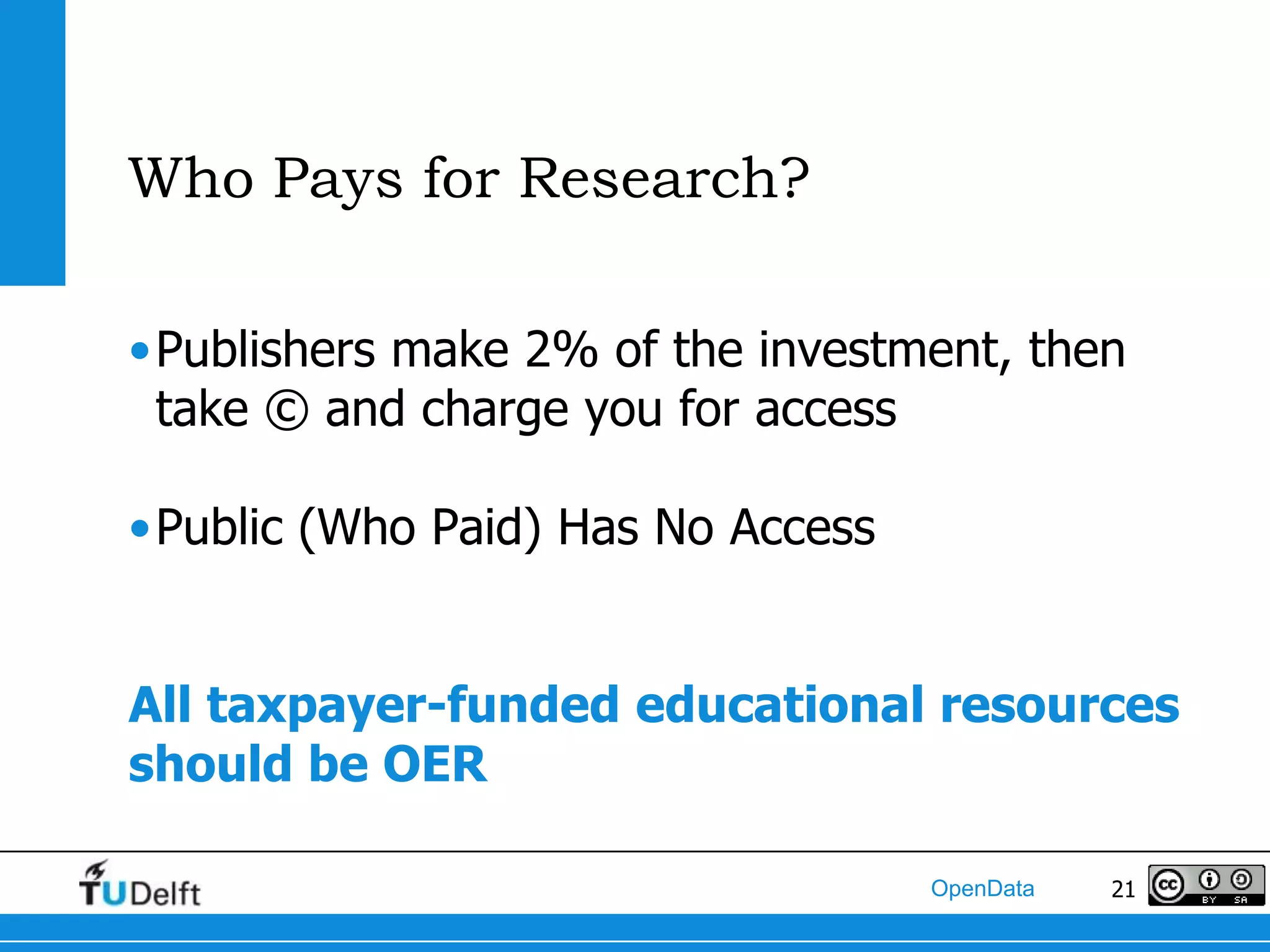 Who Pays for Research?

•Publishers make 2% of the investment, then
 take © and charge you for access

•Public (Who Paid) Has No Access


All taxpayer-funded educational resources
should be OER

                                   OpenData   21
 