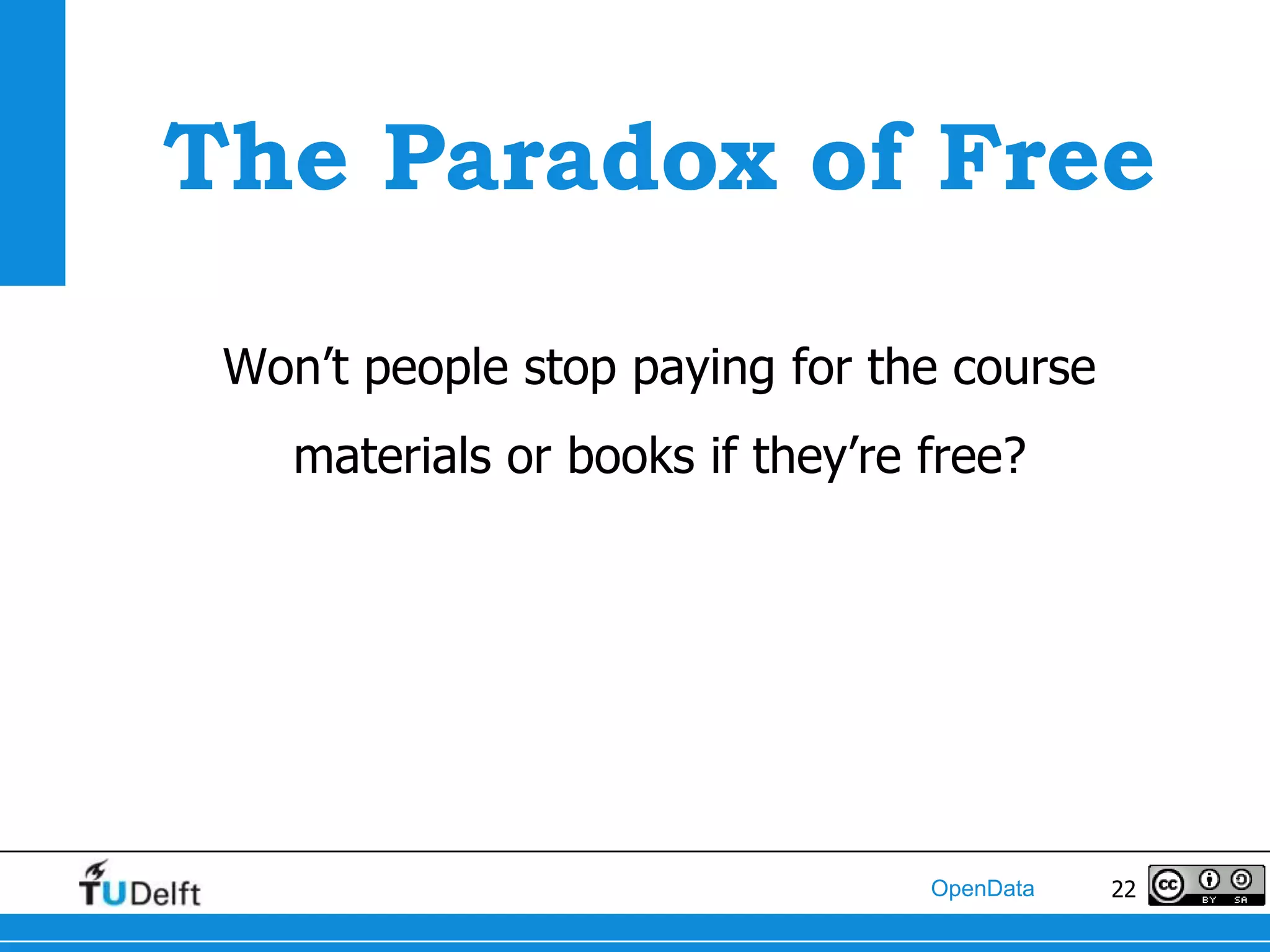 The Paradox of Free

 Won’t people stop paying for the course
    materials or books if they’re free?




                                  OpenData   22
 