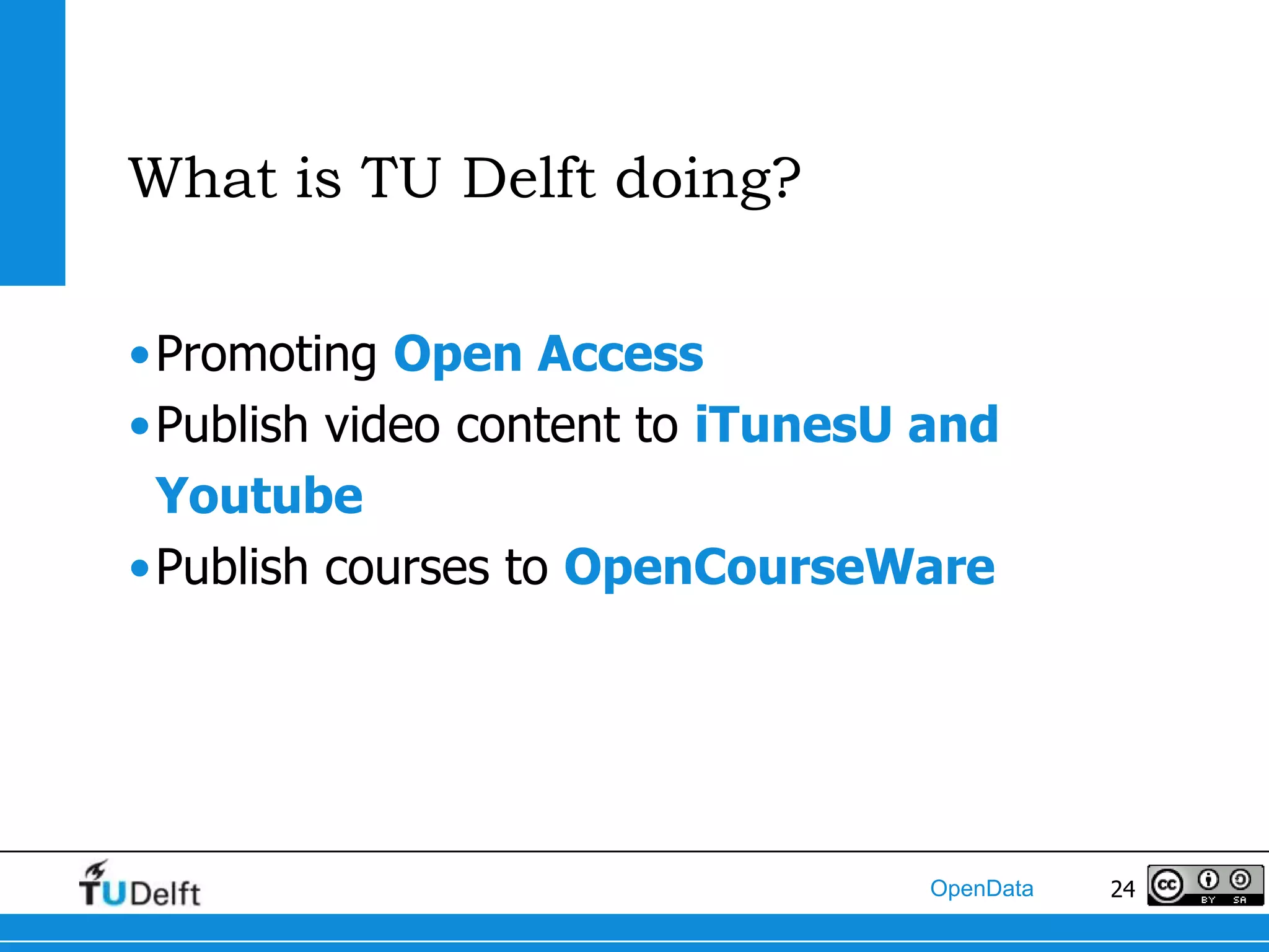 What is TU Delft doing?

•Promoting Open Access
•Publish video content to iTunesU and
 Youtube
•Publish courses to OpenCourseWare




                                  OpenData   24
 