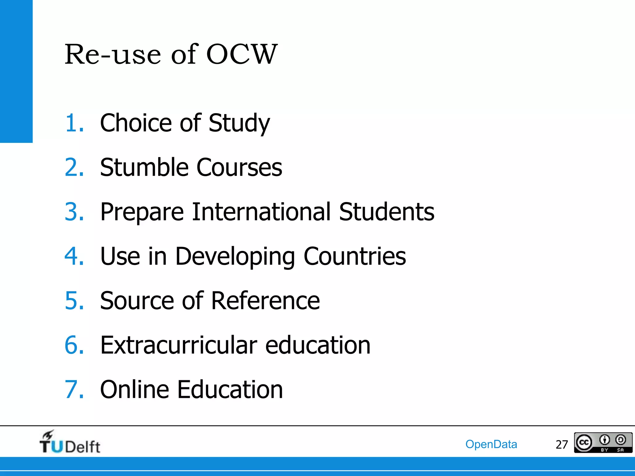 Re-use of OCW

1. Choice of Study
2. Stumble Courses
3. Prepare International Students
4. Use in Developing Countries
5. Source of Reference
6. Extracurricular education
7. Online Education

                                    OpenData   27
 