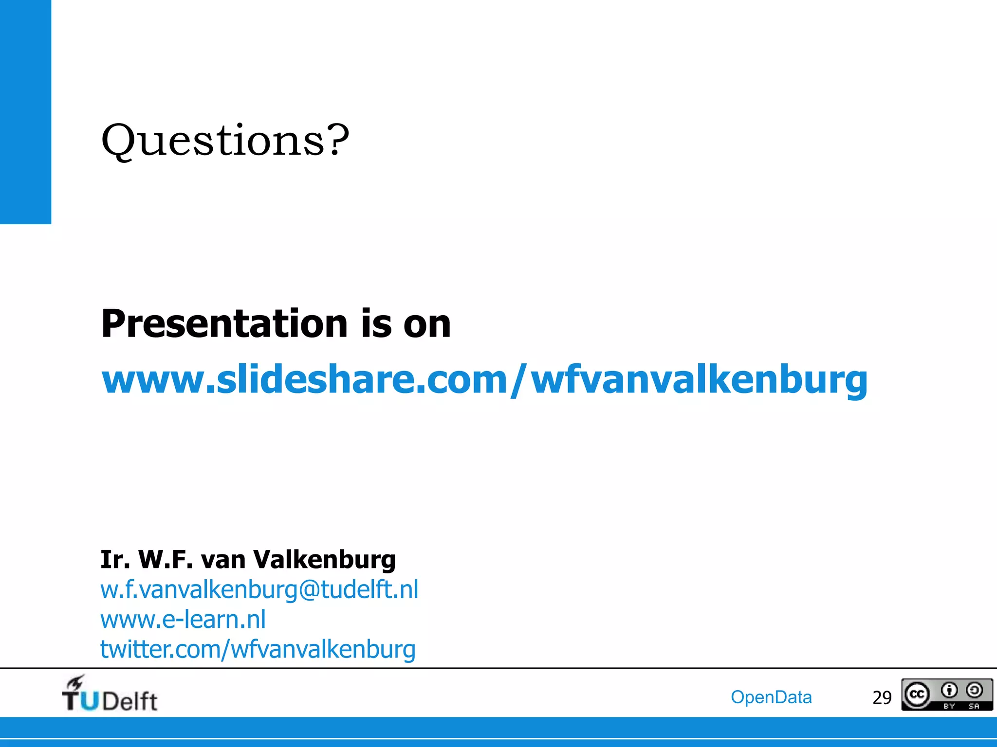Questions?


Presentation is on
www.slideshare.com/wfvanvalkenburg



Ir. W.F. van Valkenburg
w.f.vanvalkenburg@tudelft.nl
www.e-learn.nl
twitter.com/wfvanvalkenburg
                               OpenData   29
 