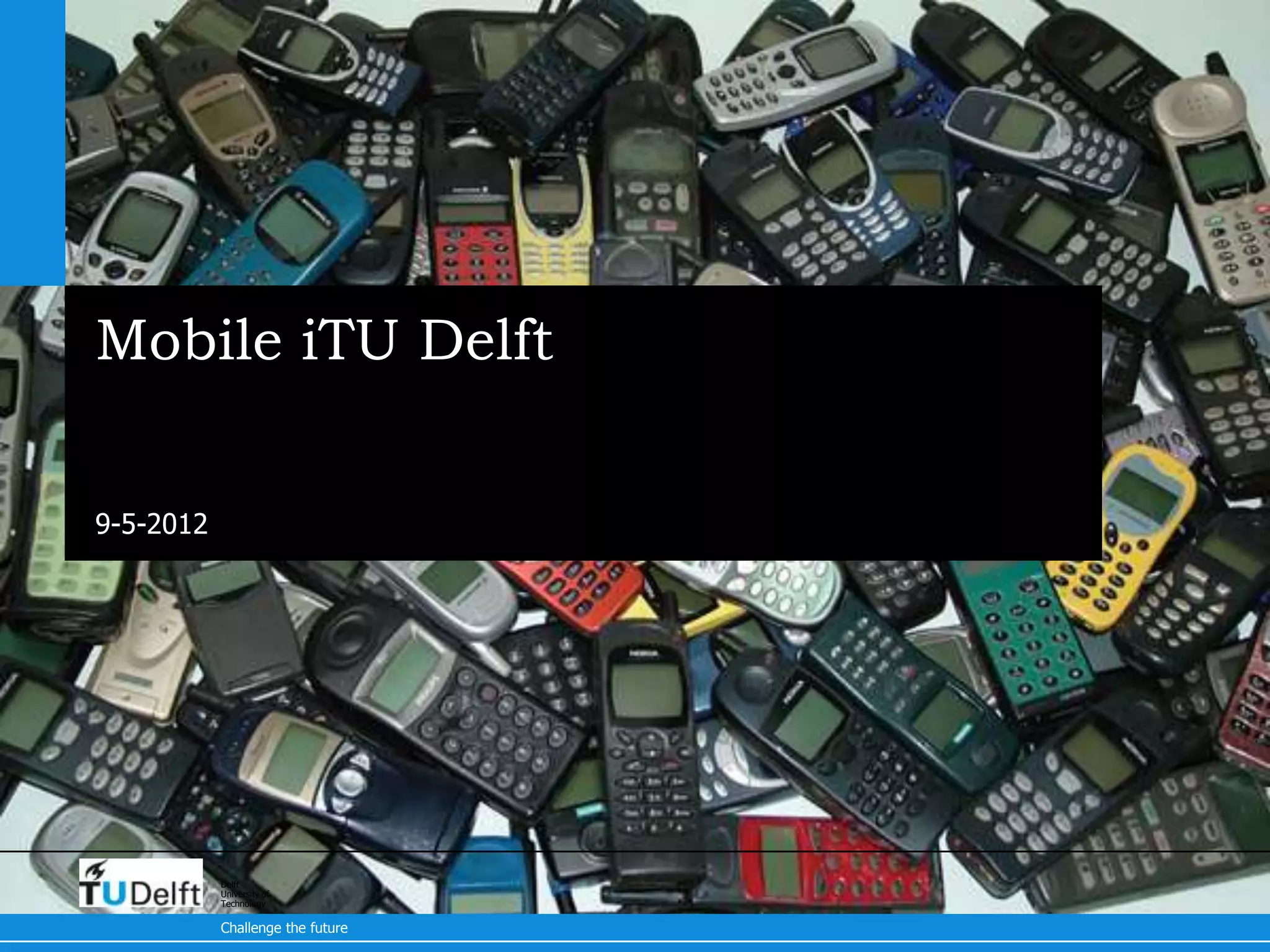 Mobile iTU Delft

9-5-2012




           Delft
           University of
           Technology

           Challenge the future
 