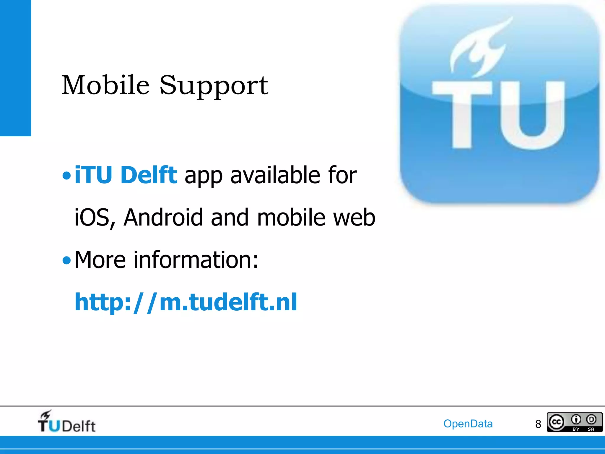 Mobile Support


•iTU Delft app available for
 iOS, Android and mobile web
•More information:
 http://m.tudelft.nl



                               OpenData   8
 