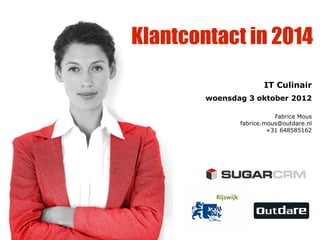 Klantcontact in 2014
IT Culinair
woensdag 3 oktober 2012
Fabrice Mous
fabrice.mous@outdare.nl
+31 648585162
 