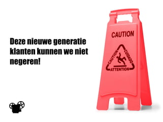 Deze nieuwe generatie
klanten kunnen we niet
negeren!
 