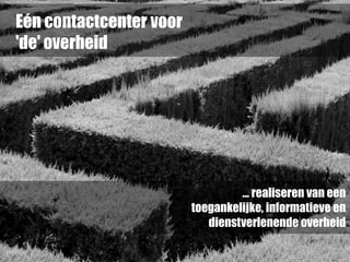 Eén contactcenter voor
'de' overheid
… realiseren van een
toegankelijke, informatieve en
dienstverlenende overheid
 