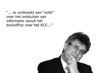 “... er ontbreekt een “schil”
voor het ontsluiten van
informatie vanuit het
backoffice naar het KCC...”
 