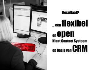 … een flexibel
en open
Klant Contact Systeem
op basis van CRM
Resultaat?
 