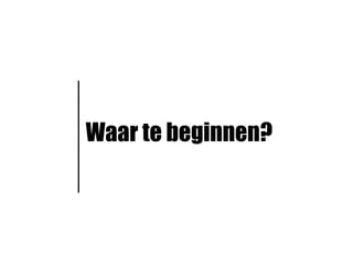 Waar te beginnen?
 