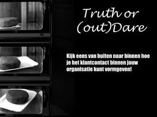 Kijk eens van buiten naar binnen hoe
je het klantcontact binnen jouw
organisatie kunt vormgeven!
Truth or
(out)Dare
 