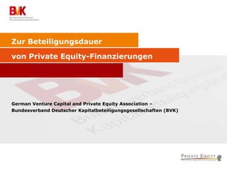 Zur Beteiligungsdauer
von Private Equity-Finanzierungen
German Venture Capital and Private Equity Association –
Bundesverband Deutscher Kapitalbeteiligungsgesellschaften (BVK)
 
