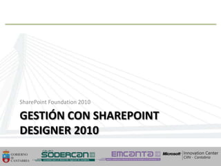 SharePoint Foundation 2010

  GESTIÓN CON SHAREPOINT
  DESIGNER 2010

10/04/2013
10/04/2013                     54   54
 