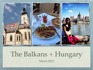 The Balkans + Hungary
        March 2012
 