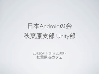 日本Androidの会
秋葉原支部 Unity部

  2012/5/11 (Fri) 20:00~
    秋葉原 @カフェ
 