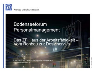 Bodenseeforum
 Personalmanagement

 Das ZF Haus der Arbeitsfähigkeit –
 Vom Rohbau zur Designervilla




                                               © ZF Friedrichshafen AG, 2012
Susanne Obert, Leiterin Demografiemanagement
ZF Friedrichshafen AG
 