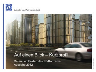 Auf einen Blick – Kurzprofil




                                   © ZF Friedrichshafen AG, 2012
Daten und Fakten des ZF-Konzerns
Ausgabe 2012
 