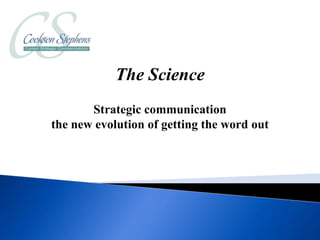 The Science
       Strategic communication
the new evolution of getting the word out
 