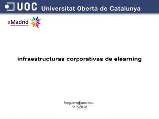 infraestructuras corporativas de elearning




               fnoguera@uoc.edu
                    11/5/2012
 