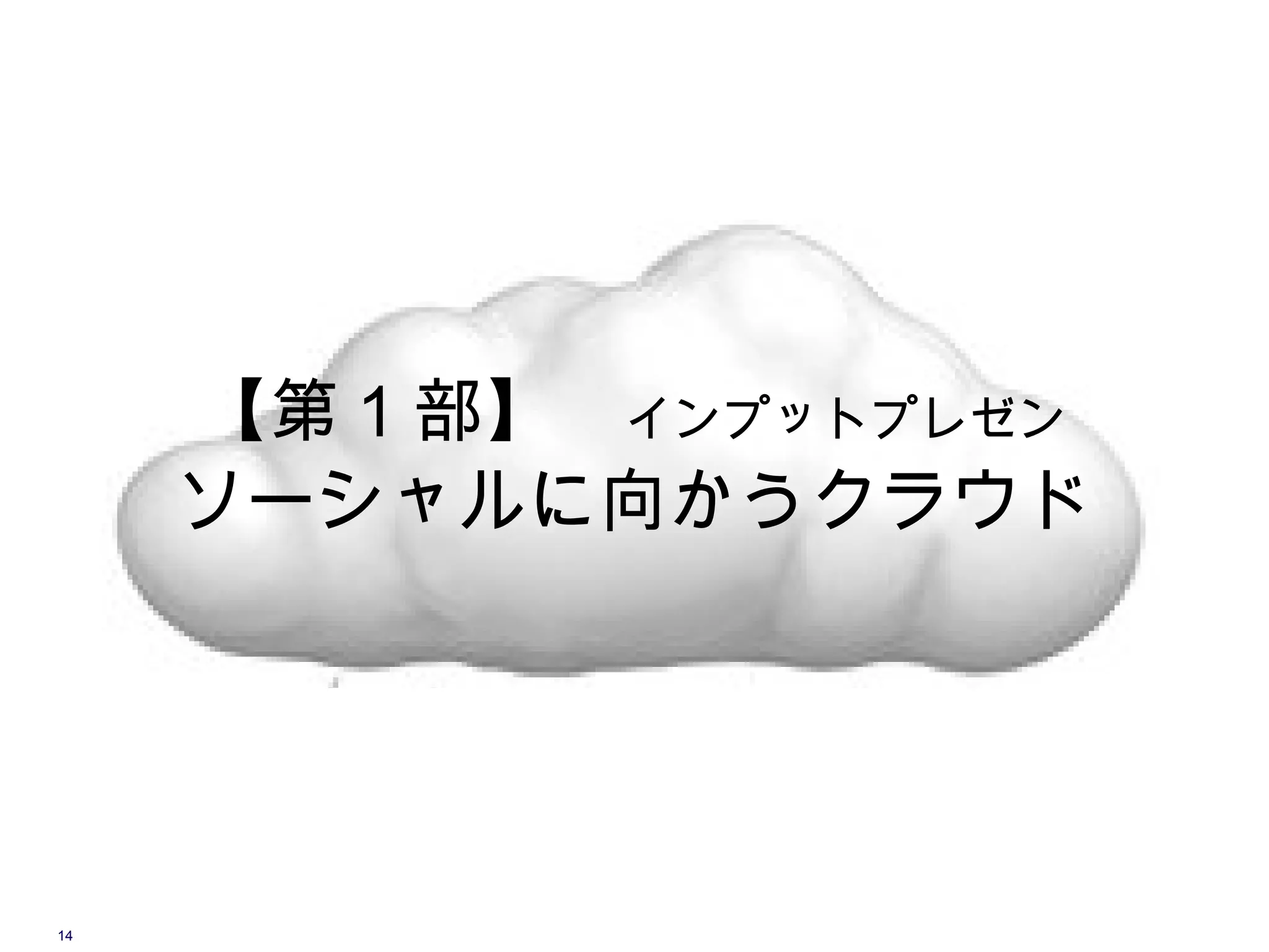 【第 1 部】　インプットプレゼン
     ソーシャルに向かうクラウド




14
 