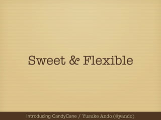 Sweet & Flexible



PHPカンファレンス関西2012 Yusuke Ando (@yando)
  Introducing CandyCane / / Yusuke Ando (@yando)
 