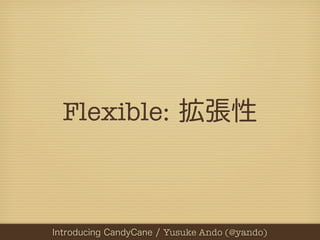 Flexible: 拡張性



PHPカンファレンス関西2012 Yusuke Ando (@yando)
  Introducing CandyCane / / Yusuke Ando (@yando)
 
