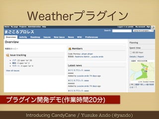 Weatherプラグイン




プラグイン開発デモ(作業時間20分)

  PHPカンファレンス関西2012 Yusuke Ando (@yando)
    Introducing CandyCane / / Yusuke Ando (@y...