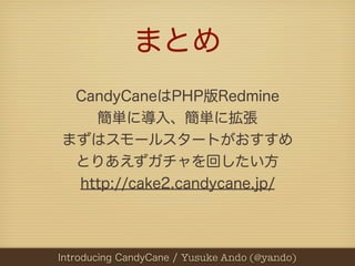 まとめ
   CandyCaneはPHP版Redmine
     簡単に導入、簡単に拡張
  まずはスモールスタートがおすすめ
   とりあえずガチャを回したい方
   http://cake2.candycane.jp/



PHPカンフ...