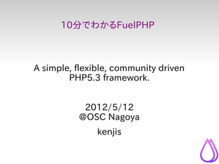 10分でわかるFuelPHP



A simple, flexible, community driven
        PHP5.3 framework.


           2012/5/12
          @OSC Nagoya
               kenjis
 