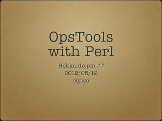 OpsTools
with Perl
 Hokkaido.pm #7
   2012/05/12
      riywo
 