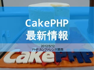 CakePHP
最新情報
      2012/5/12
 PHP カンファレンス関西
 