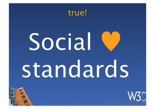 true!



 Social ♥
standards
                                                                                                    These slides are copyright © 2011 W3C (MIT, ERCIM & Keio). 	

  Stata Center photo by See-Ming Lee available under a Creative Commons Attribution Share-Alike 2.0 License http://www.ﬂickr.com/photos/seeminglee/3791607622/ 	

 
