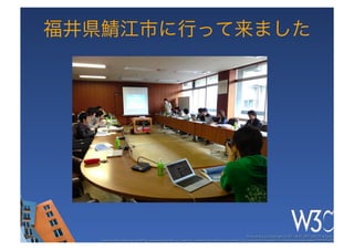 福井県鯖江市に行って来ました




                                                                                                     These slides are copyright © 2011 W3C (MIT, ERCIM & Keio). 	

   Stata Center photo by See-Ming Lee available under a Creative Commons Attribution Share-Alike 2.0 License http://www.ﬂickr.com/photos/seeminglee/3791607622/ 	

 
