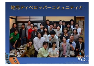 地元ディベロッパーコミュニティと




                                                                                                     These slides are copyright © 2011 W3C (MIT, ERCIM & Keio). 	

   Stata Center photo by See-Ming Lee available under a Creative Commons Attribution Share-Alike 2.0 License http://www.ﬂickr.com/photos/seeminglee/3791607622/ 	

 