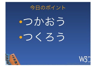 今日のポイント


• つかおう
• つくろう

                                                                                                   These slides are copyright © 2011 W3C (MIT, ERCIM & Keio). 	

 Stata Center photo by See-Ming Lee available under a Creative Commons Attribution Share-Alike 2.0 License http://www.ﬂickr.com/photos/seeminglee/3791607622/ 	

 
