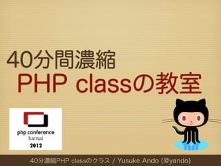 40分間濃縮
PHP classの教室

 40分濃縮PHP classのクラス / Yusuke Ando (@yando)
 