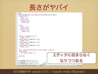 長さがヤバイ




                      エディタに収まらなく
                        なりつつある

40分濃縮PHP classのクラス / Yusuke Ando (@yando)
 