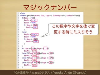 マジックナンバー

                     この数字や文字を後で変
                     更する時にミスりそう




40分濃縮PHP classのクラス / Yusuke Ando (@yando)
 