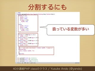 分割するにも


                       扱っている変数が多い




40分濃縮PHP classのクラス / Yusuke Ando (@yando)
 
