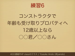 練習6

  コンストラクタで
年齢も受け取りプロパティへ
   12歳以上なら
  ○○君／○○さん


40分濃縮PHP classのクラス / Yusuke Ando (@yando)
 