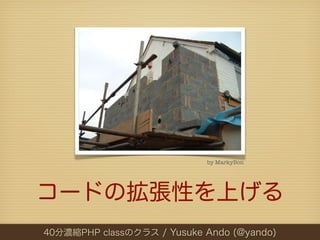 by MarkyBon




コードの拡張性を上げる
40分濃縮PHP classのクラス / Yusuke Ando (@yando)
 