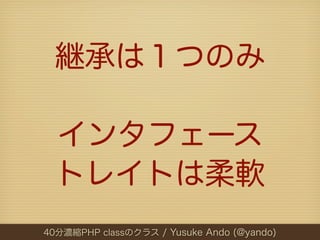 継承は１つのみ

  インタフェース
  トレイトは柔軟
40分濃縮PHP classのクラス / Yusuke Ando (@yando)
 